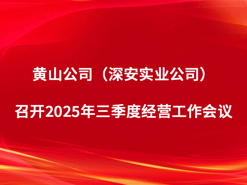 黄山公司（深安实业公司）召开2025...